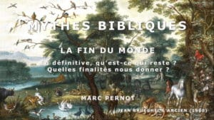 Mythes Bibliques 4/4 : La fin du monde : En définitive, qu’est-ce qui reste ? Quelle finalité ?