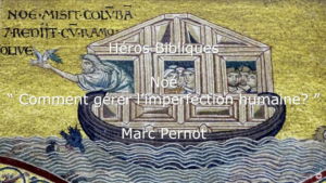 Héros Bibliques : 1/5 – Noé : « Comment gérer l’imperfection humaine ? »