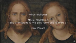 Héros Bibliques : 4/5 – Marie-Madeleine : « La vie plus forte que la mort ? »