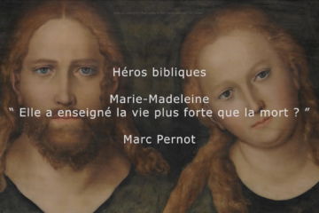 Héros Bibliques : 4/5 – Marie-Madeleine : « La vie plus forte que la mort ? »